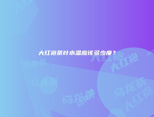 大红袍茶叶水温应该多少度？