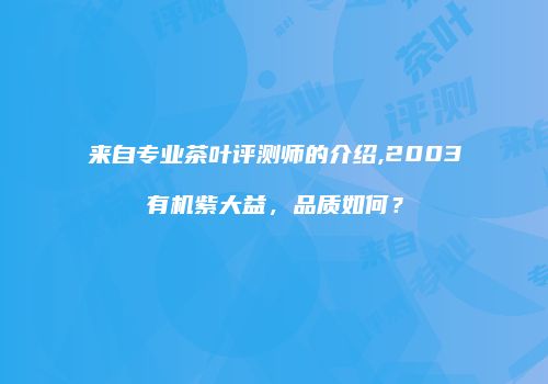 来自专业茶叶评测师的介绍,2003有机紫大益，品质如何？