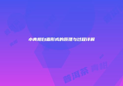 小青柑白霜形成的原理与过程详解