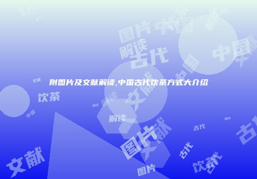 附图片及文献解读,中国古代饮茶方式大介绍