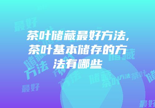 茶叶储藏最好方法,茶叶基本储存的方法有哪些