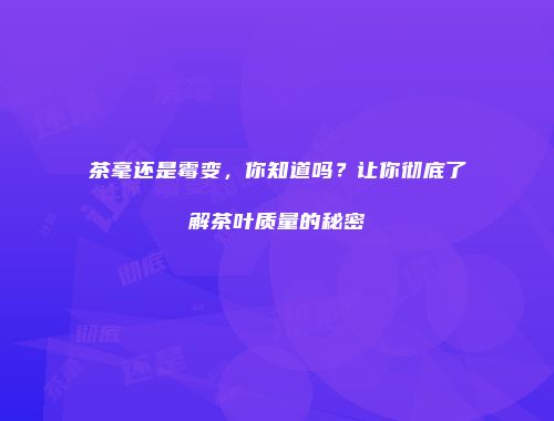 茶毫还是霉变，你知道吗？让你彻底了解茶叶质量的秘密