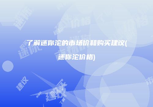 了解迷你沱的市场价和购买建议(迷你沱价格)