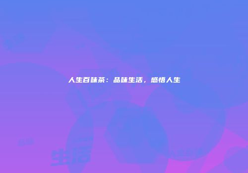 人生百味茶：品味生活，感悟人生