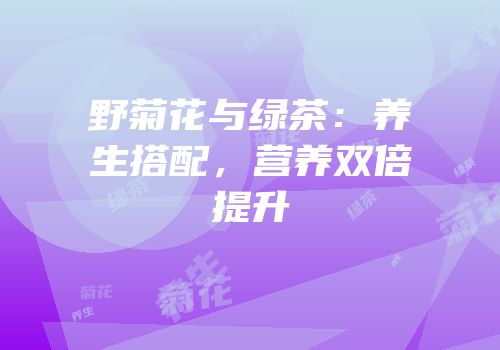 野菊花与绿茶：养生搭配，营养双倍提升