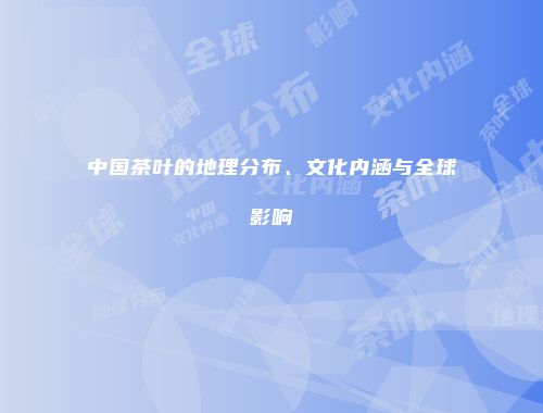 中国茶叶的地理分布、文化内涵与全球影响
