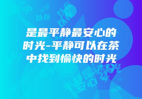 是最平静最安心的时光-平静可以在茶中找到愉快的时光