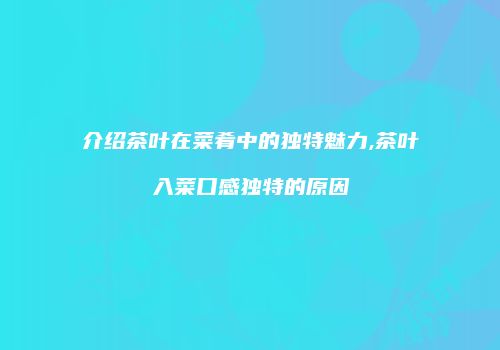 介绍茶叶在菜肴中的独特魅力,茶叶入菜口感独特的原因