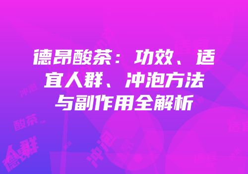 德昂酸茶：功效、适宜人群、冲泡方法与副作用全解析