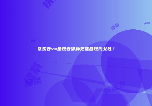 铁观音vs金观音哪种更适合现代女性？