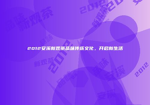 2012安溪新观茶品味传统文化，开启新生活