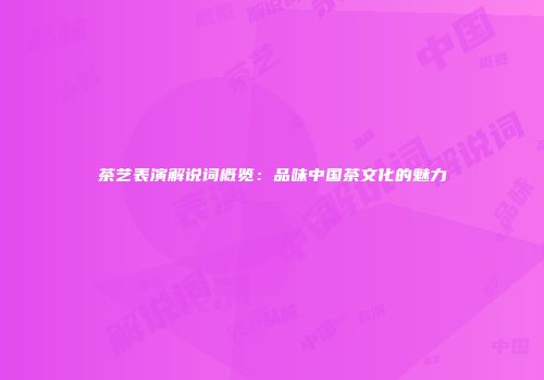 茶艺表演解说词概览：品味中国茶文化的魅力