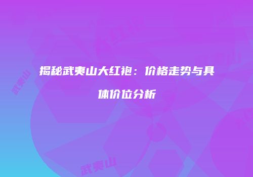 揭秘武夷山大红袍：价格走势与具体价位分析