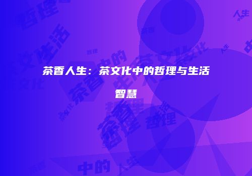 茶香人生：茶文化中的哲理与生活智慧