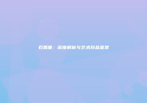 石瓢壶：深度解析与艺术珍品鉴赏