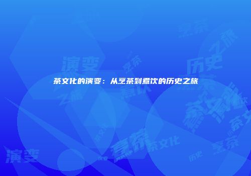 茶文化的演变：从烹茶到煮饮的历史之旅