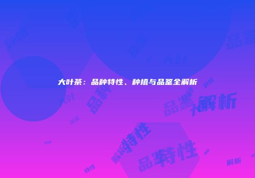 大叶茶：品种特性、种植与品鉴全解析