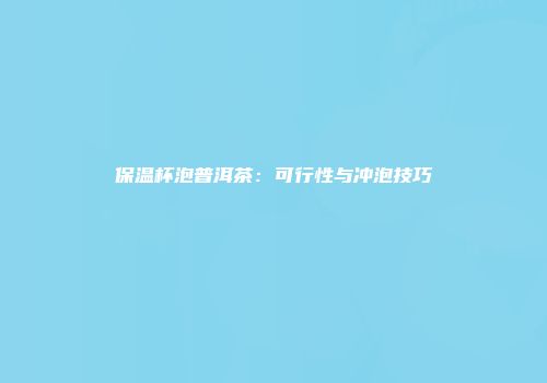 保温杯泡普洱茶：可行性与冲泡技巧