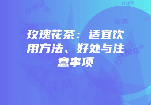 玫瑰花茶：适宜饮用方法、好处与注意事项