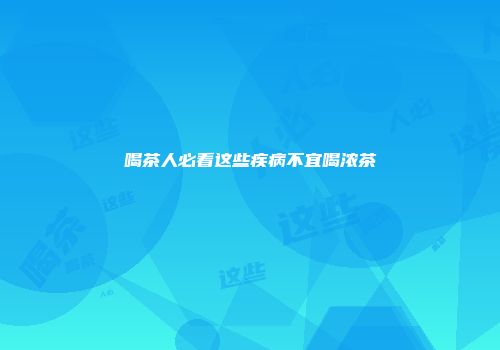 喝茶人必看这些疾病不宜喝浓茶