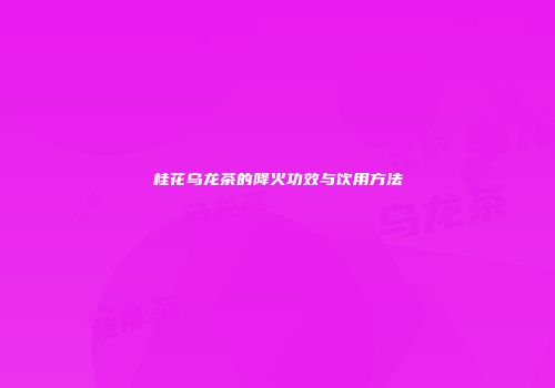 桂花乌龙茶的降火功效与饮用方法