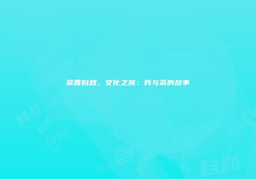 茶香自然，文化之旅：我与茶的故事