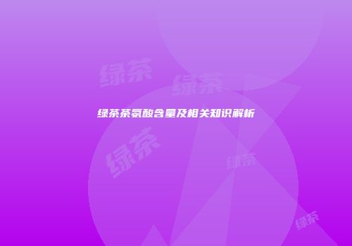 绿茶茶氨酸含量及相关知识解析