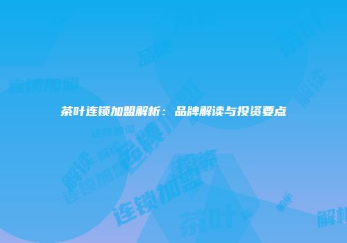 茶叶连锁加盟解析：品牌解读与投资要点