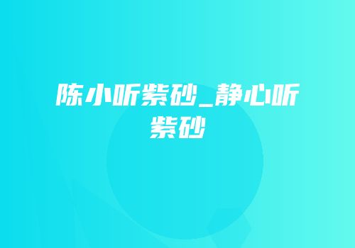 陈小听紫砂_静心听紫砂