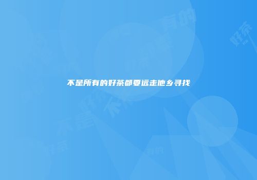 不是所有的好茶都要远走他乡寻找