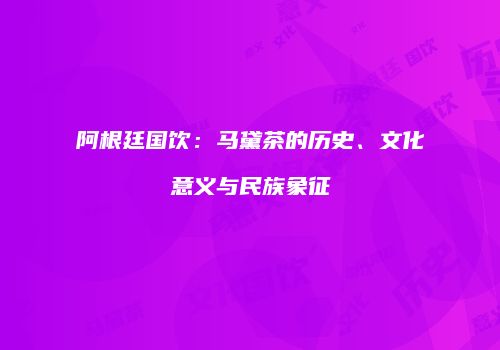 阿根廷国饮：马黛茶的历史、文化意义与民族象征
