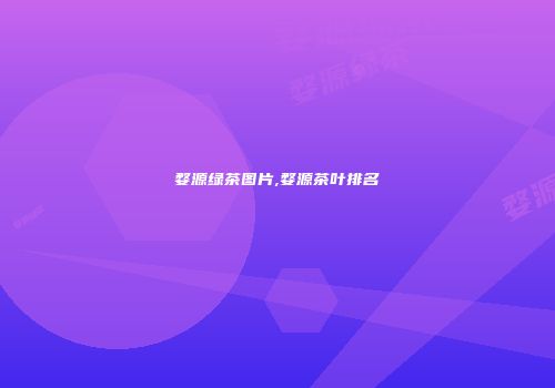 婺源绿茶图片,婺源茶叶排名