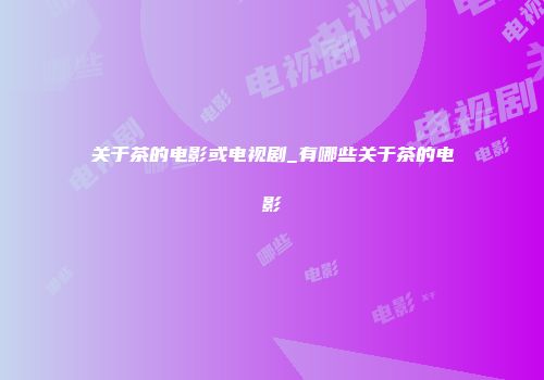 关于茶的电影或电视剧_有哪些关于茶的电影