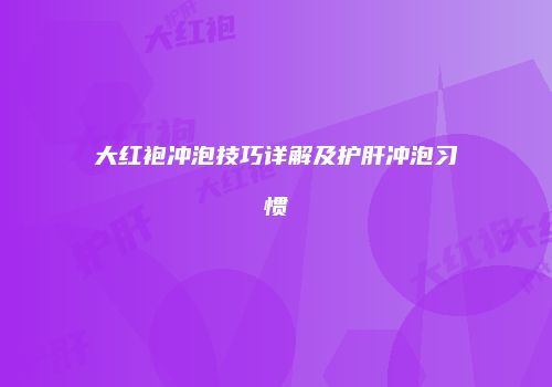 大红袍冲泡技巧详解及护肝冲泡习惯