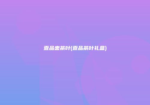 壹品壶茶叶(壹品茶叶礼盒)