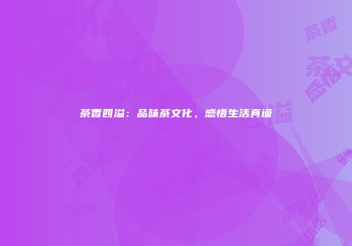 茶香四溢：品味茶文化，感悟生活真谛