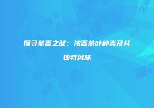 探寻茶香之谜：浓香茶叶种类及其独特风味