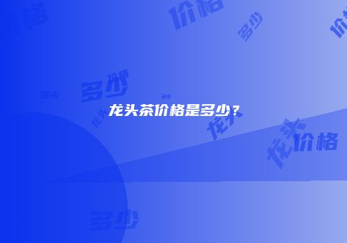 龙头茶价格是多少？