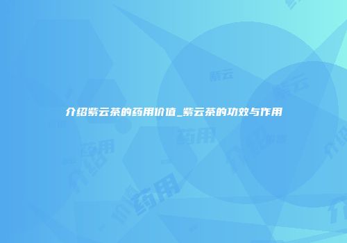 介绍紫云茶的药用价值_紫云茶的功效与作用