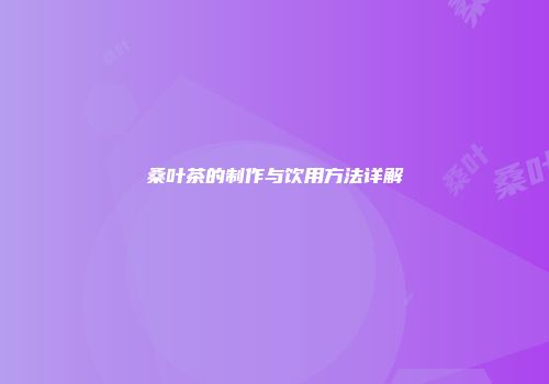 桑叶茶的制作与饮用方法详解
