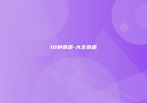 10种茶道-大全茶道