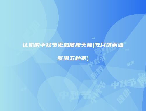 让你的中秋节更加健康美味(吃月饼解油腻喝五种茶)