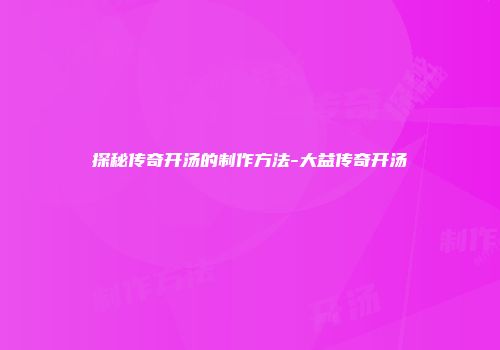 探秘传奇开汤的制作方法-大益传奇开汤