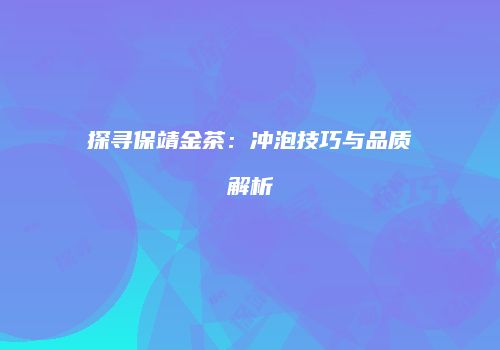 探寻保靖金茶：冲泡技巧与品质解析