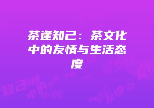 茶逢知己：茶文化中的友情与生活态度