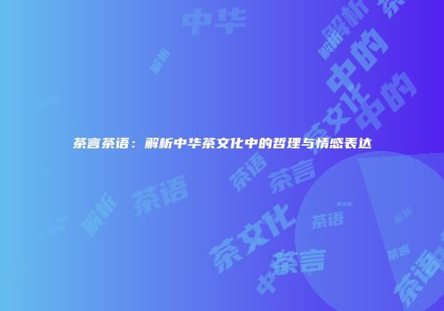 茶言茶语：解析中华茶文化中的哲理与情感表达
