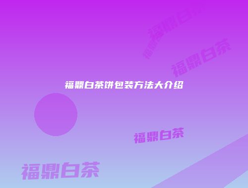福鼎白茶饼包装方法大介绍