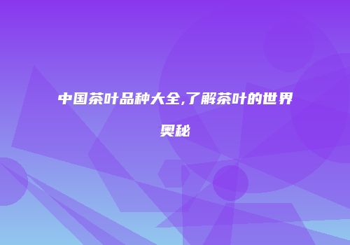 中国茶叶品种大全,了解茶叶的世界奥秘