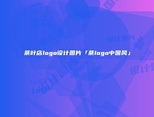 茶叶店logo设计图片「茶logo中国风」