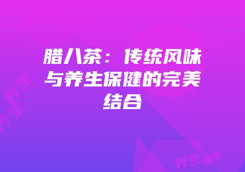 腊八茶：传统风味与养生保健的完美结合